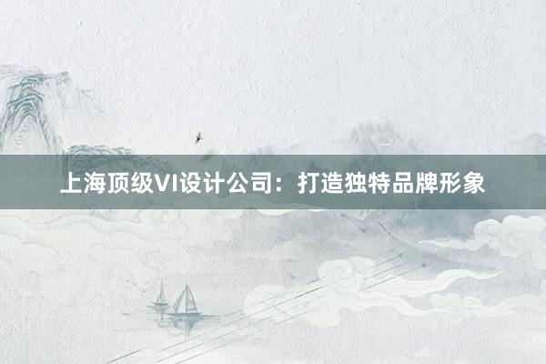 上海顶级VI设计公司：打造独特品牌形象