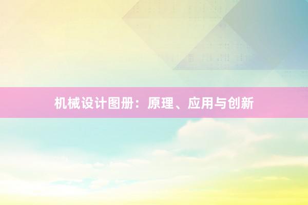 机械设计图册：原理、应用与创新